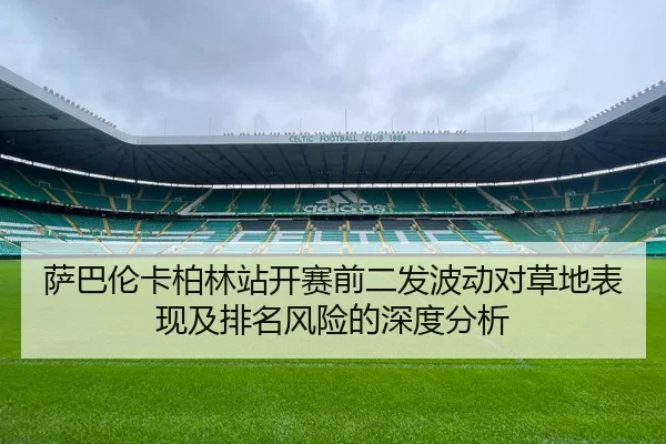 萨巴伦卡柏林站开赛前二发波动对草地表现及排名风险的深度分析