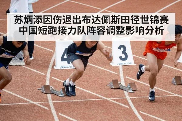 苏炳添因伤退出布达佩斯田径世锦赛中国短跑接力队阵容调整影响分析