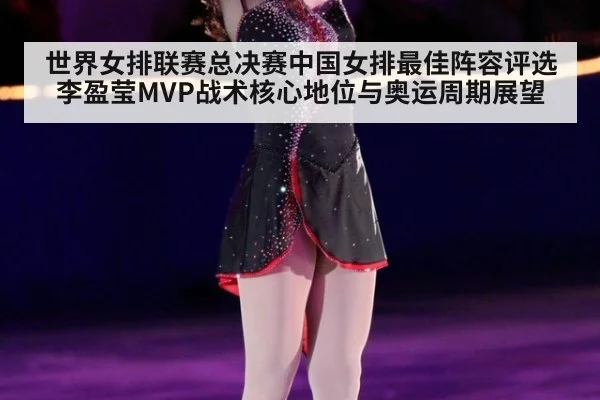 世界女排联赛总决赛中国女排最佳阵容评选李盈莹MVP战术核心地位与奥运周期展望