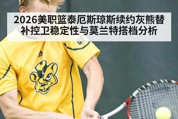 2026美职篮泰厄斯琼斯续约灰熊替补控卫稳定性与莫兰特搭档分析