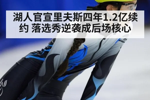 湖人官宣里夫斯四年1.2亿续约 落选秀逆袭成后场核心