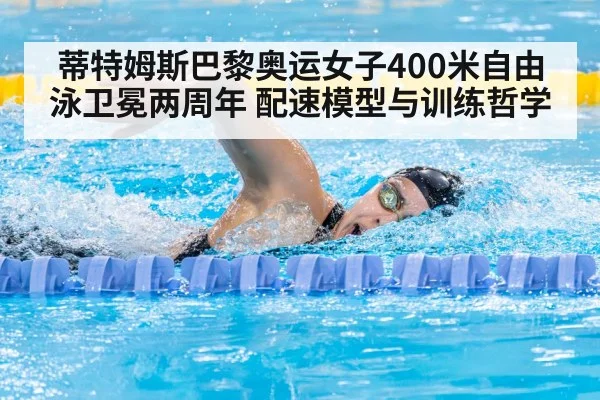 蒂特姆斯巴黎奥运女子400米自由泳卫冕两周年 配速模型与训练哲学